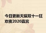今日更新天猫双十一狂欢夜2020嘉宾