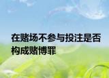 在赌场不参与投注是否构成赌博罪