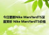 今日更新Nike MarsYardTS深度赏析 Nike MarsYardTS价格