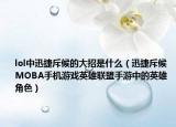 lol中迅捷斥候的大招是什么（迅捷斥候 MOBA手机游戏英雄联盟手游中的英雄角色）
