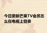 今日更新芒果TV会员怎么在电视上登录