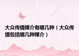 大众传播媒介有哪几种（大众传播包括哪几种媒介）