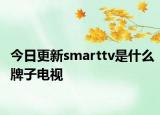 今日更新smarttv是什么牌子电视
