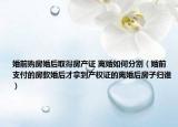 婚前购房婚后取得房产证 离婚如何分割（婚前支付的房款婚后才拿到产权证的离婚后房子归谁）