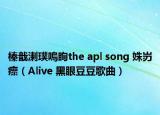 榛戠溂璞嗚眴the apl song 姝岃瘝（Alive 黑眼豆豆歌曲）