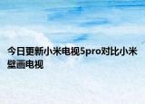 今日更新小米电视5pro对比小米壁画电视