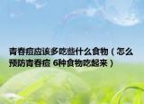 青春痘应该多吃些什么食物（怎么预防青春痘 6种食物吃起来）