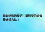 瑜伽垫选购技巧（最科学的瑜伽垫选择方法）