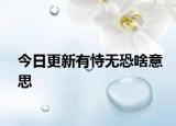 今日更新有恃无恐啥意思