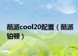 酷派cool20配置（酷派铂顿）