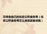 怎样查自己的住房公积金账号（住房公积金账号怎么查谁能告诉我）
