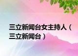 三立新闻台女主持人（三立新闻台）