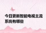 今日更新智能电视主流系统有哪些