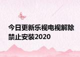 今日更新乐视电视解除禁止安装2020