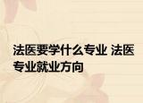 法医要学什么专业 法医专业就业方向