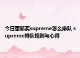 今日更新买supreme怎么排队 supreme排队规则与心得