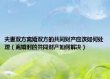 夫妻双方离婚双方的共同财产应该如何处理（离婚时的共同财产如何解决）