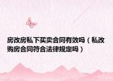 房改房私下买卖合同有效吗（私改购房合同符合法律规定吗）