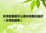 珍珠粉面膜怎么做祛斑美白最好（珍珠粉面膜）