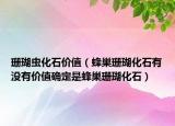 珊瑚虫化石价值（蜂巢珊瑚化石有没有价值确定是蜂巢珊瑚化石）