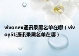 vivonex通讯录黑名单在哪（vivoy51通讯录黑名单在哪）