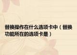 替换操作在什么选项卡中（替换功能所在的选项卡是）