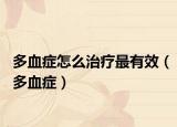 多血症怎么治疗最有效（多血症）