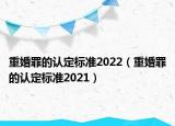 重婚罪的认定标准2022（重婚罪的认定标准2021）