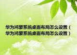 华为鸿蒙系统桌面布局怎么设置（华为鸿蒙系统桌面布局怎么设置）
