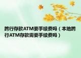 跨行存款ATM要手续费吗（本地跨行ATM存款需要手续费吗）