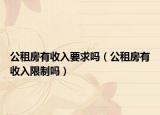 公租房有收入要求吗（公租房有收入限制吗）