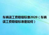 车祸误工费赔偿标准2020（车祸误工费赔偿标准是如何）