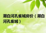 潮白河孔雀城房价（潮白河孔雀城）