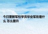 今日更新军校学员毕业军衔是什么 怎么晋升