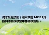 诡术妖姬技能（诡术妖姬 MOBA竞技网游英雄联盟中的英雄角色）