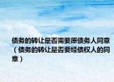 债务的转让是否需要原债务人同意（债务的转让是否要经债权人的同意）