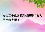 女人三十朱冬花在线观看（女人三十朱冬花）