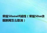 荣耀50sewifi掉线（荣耀50se休眠断网怎么取消）