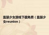 监禁少女游戏下载免费（监禁少女reunion）