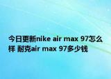 今日更新nike air max 97怎么样 耐克air max 97多少钱