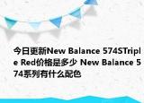 今日更新New Balance 574STriple Red价格是多少 New Balance 574系列有什么配色