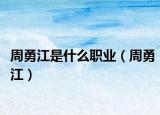周勇江是什么职业（周勇江）