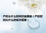 产权从什么时间开始算起（产权时间从什么时候开始算）