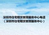 深圳市住宅租赁管理服务中心电话（深圳市住宅租赁管理服务中心）