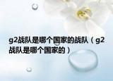 g2战队是哪个国家的战队（g2战队是哪个国家的）