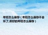 年糕怎么保存（年糕怎么保存不会坏了,蒸好的年糕怎么保存）