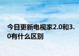 今日更新电视家2.0和3.0有什么区别