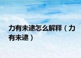 力有未逮怎么解释（力有未逮）