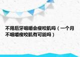 不用后牙咀嚼会瘦咬肌吗（一个月不咀嚼瘦咬肌有可能吗）