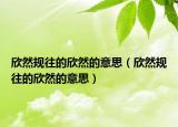 欣然规往的欣然的意思（欣然规往的欣然的意思）